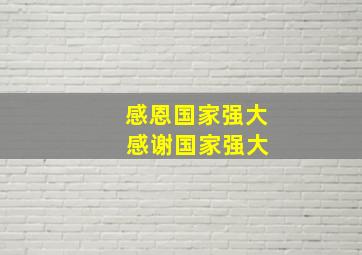 感恩国家强大 感谢国家强大